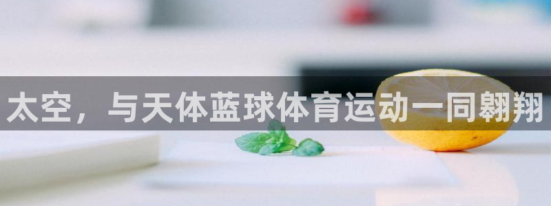 98体育直播在线观看：太空，与天体蓝球体育运动一同翱翔